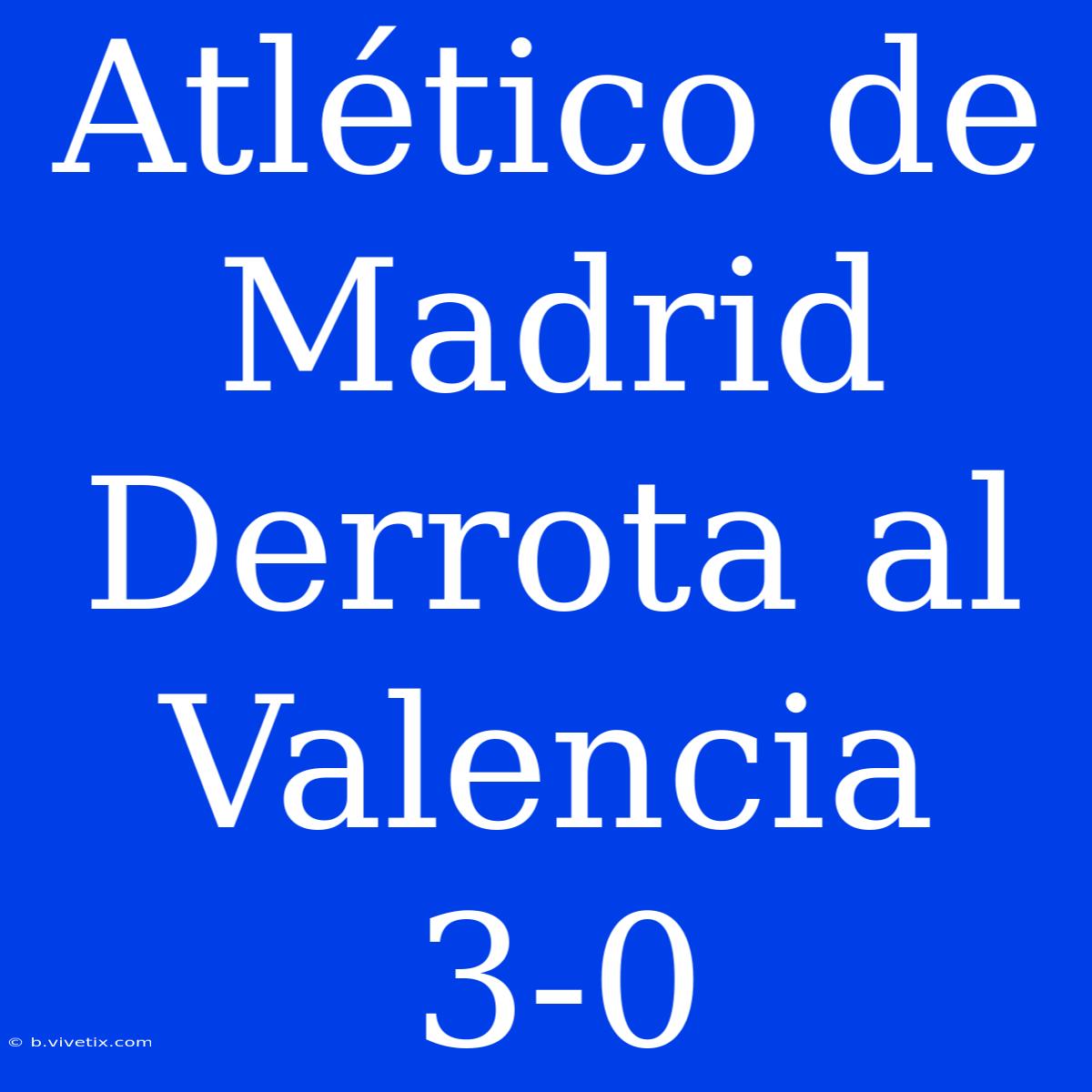 Atlético De Madrid Derrota Al Valencia 3-0