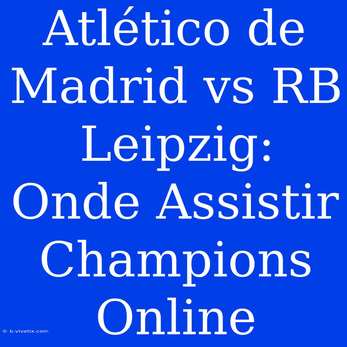 Atlético De Madrid Vs RB Leipzig: Onde Assistir Champions Online