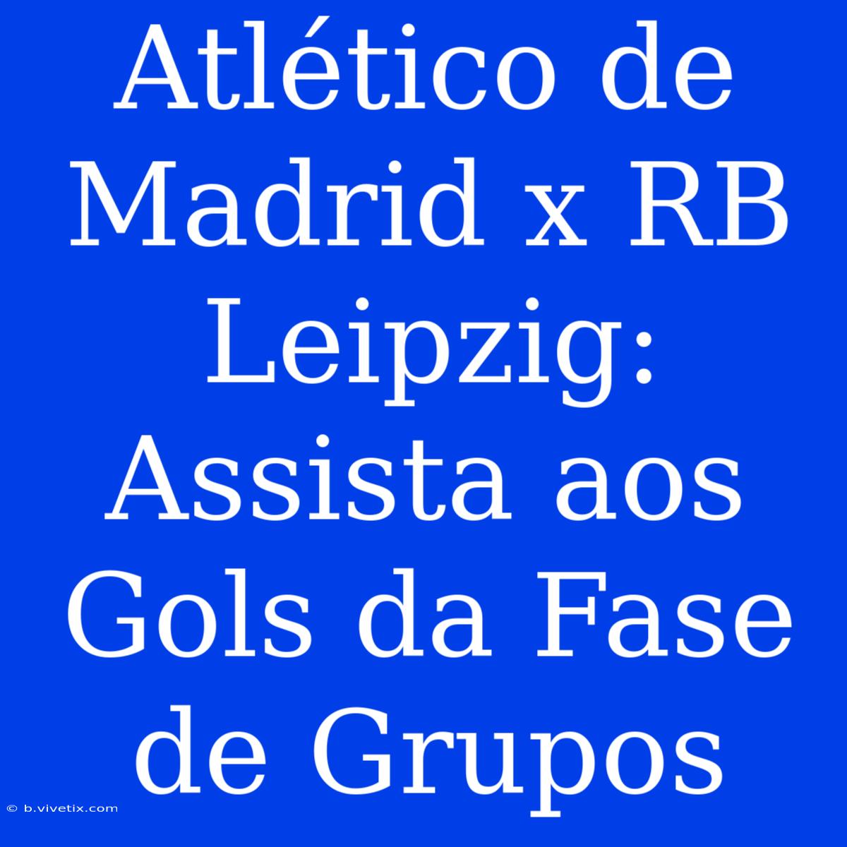 Atlético De Madrid X RB Leipzig: Assista Aos Gols Da Fase De Grupos