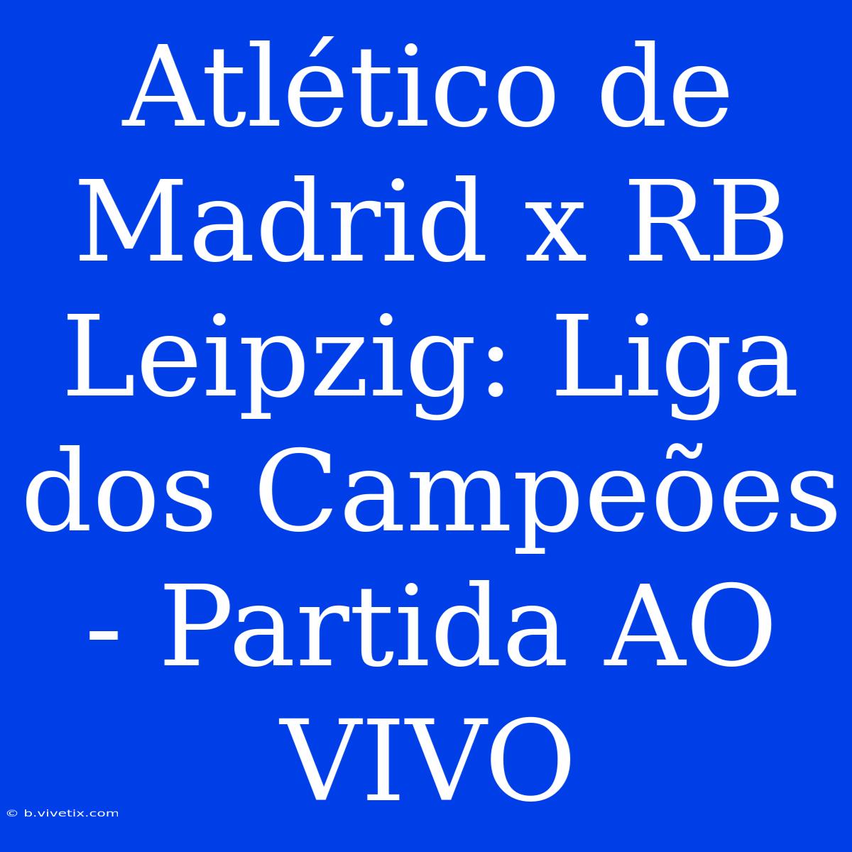 Atlético De Madrid X RB Leipzig: Liga Dos Campeões - Partida AO VIVO 