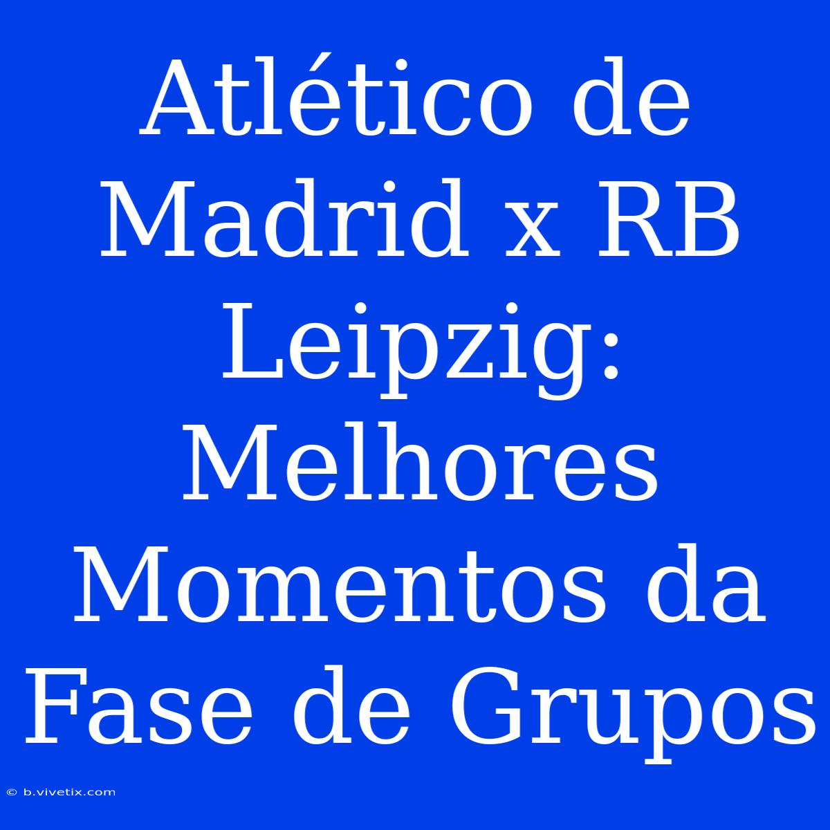 Atlético De Madrid X RB Leipzig: Melhores Momentos Da Fase De Grupos