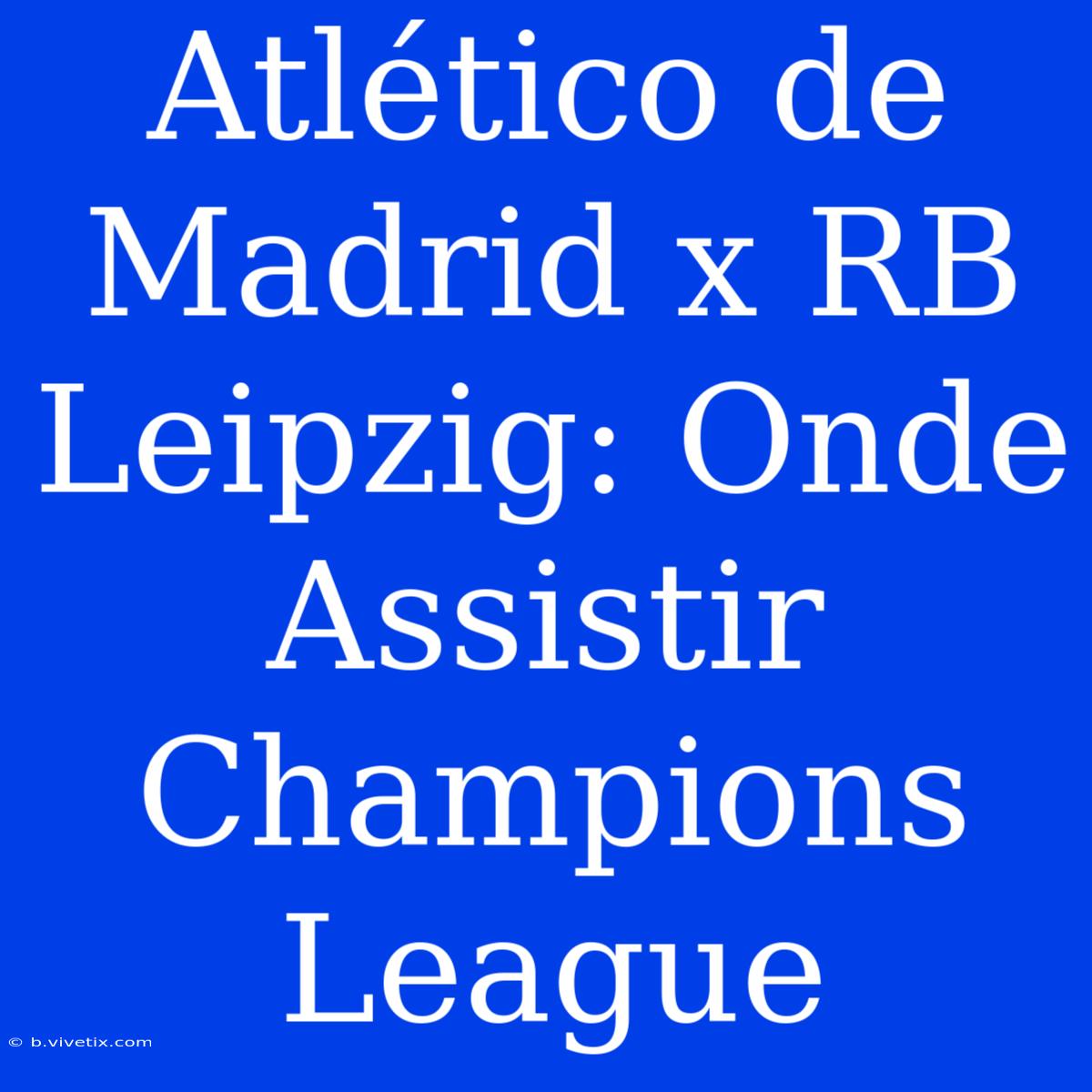 Atlético De Madrid X RB Leipzig: Onde Assistir Champions League