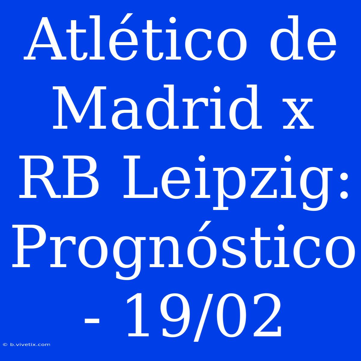 Atlético De Madrid X RB Leipzig: Prognóstico - 19/02