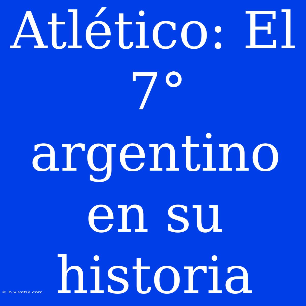 Atlético: El 7° Argentino En Su Historia