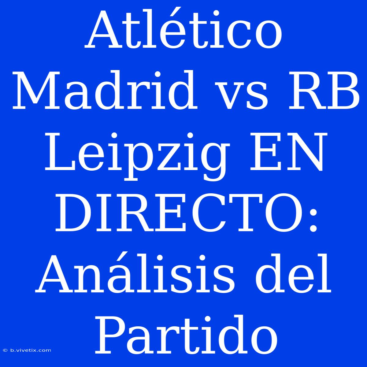 Atlético Madrid Vs RB Leipzig EN DIRECTO: Análisis Del Partido 