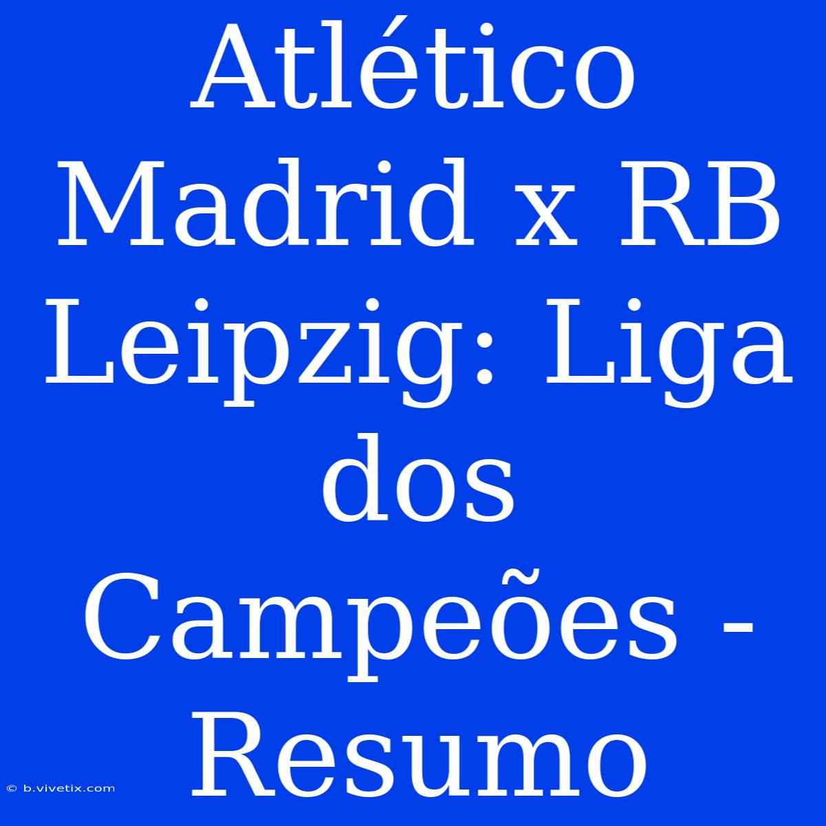 Atlético Madrid X RB Leipzig: Liga Dos Campeões - Resumo