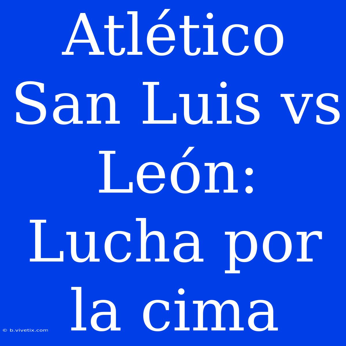 Atlético San Luis Vs León: Lucha Por La Cima