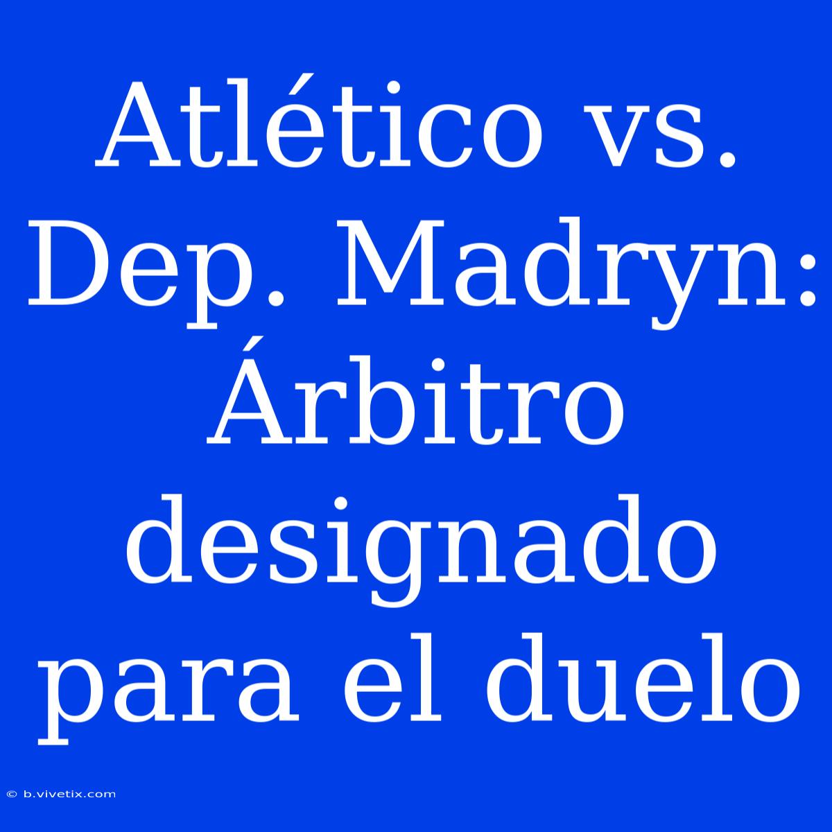 Atlético Vs. Dep. Madryn: Árbitro Designado Para El Duelo