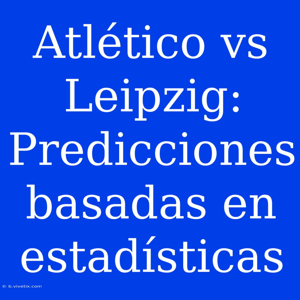 Atlético Vs Leipzig: Predicciones Basadas En Estadísticas