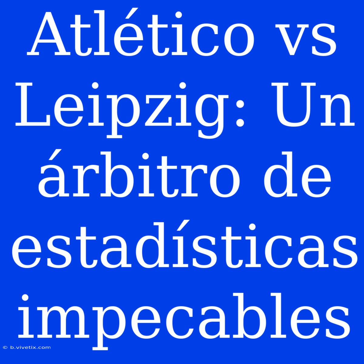 Atlético Vs Leipzig: Un Árbitro De Estadísticas Impecables