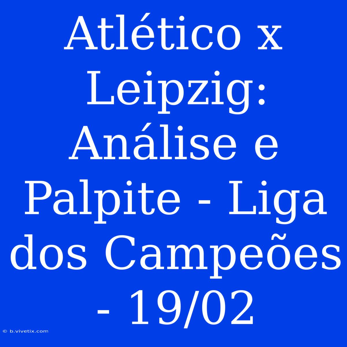 Atlético X Leipzig: Análise E Palpite - Liga Dos Campeões - 19/02