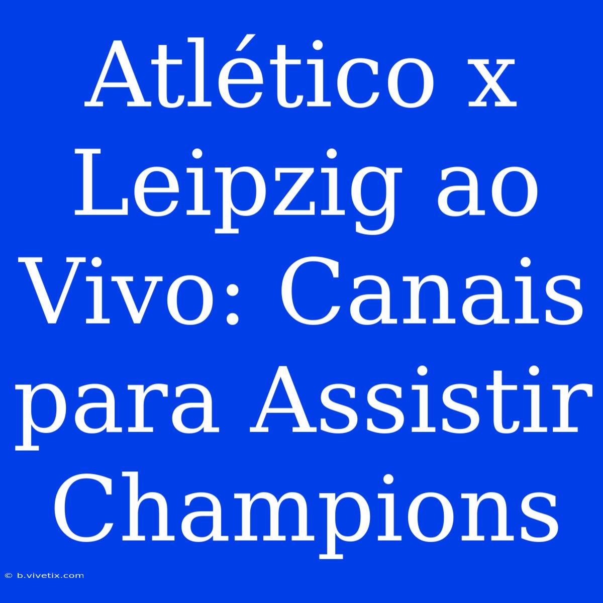 Atlético X Leipzig Ao Vivo: Canais Para Assistir Champions