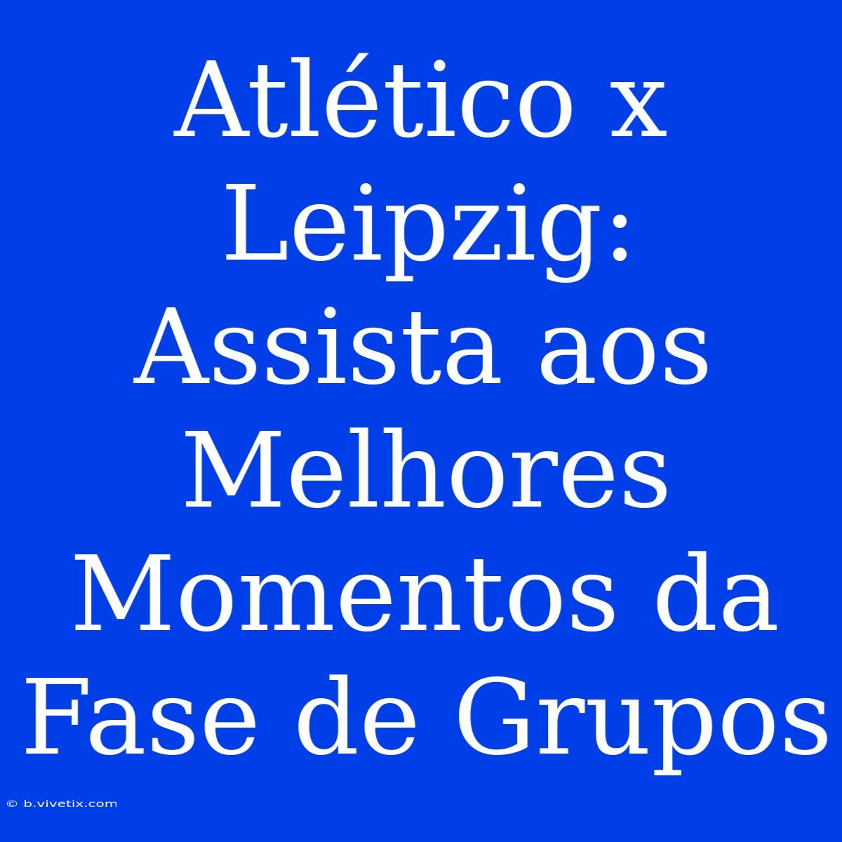 Atlético X Leipzig: Assista Aos Melhores Momentos Da Fase De Grupos