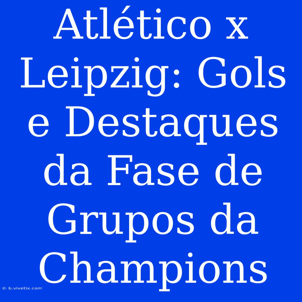 Atlético X Leipzig: Gols E Destaques Da Fase De Grupos Da Champions