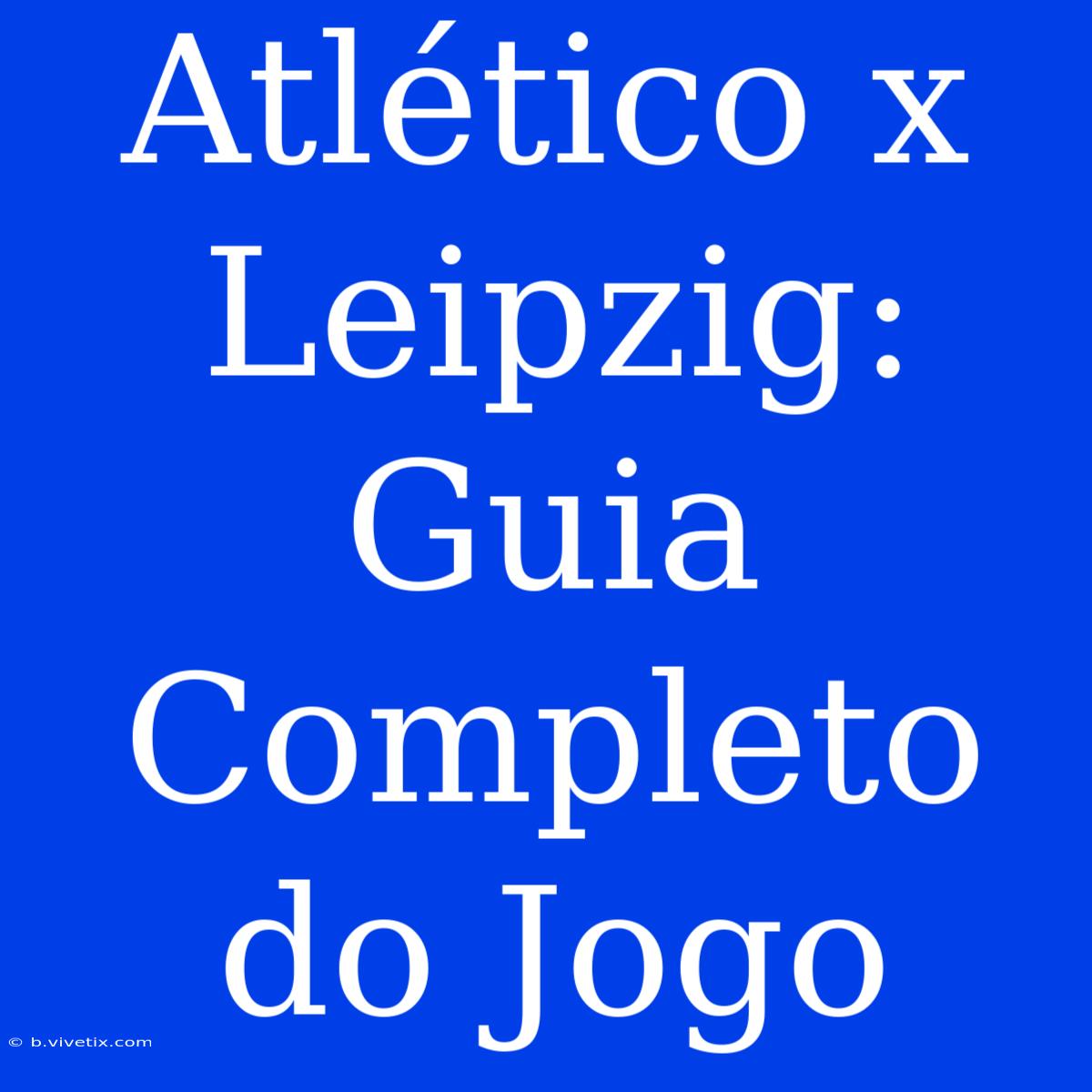 Atlético X Leipzig: Guia Completo Do Jogo