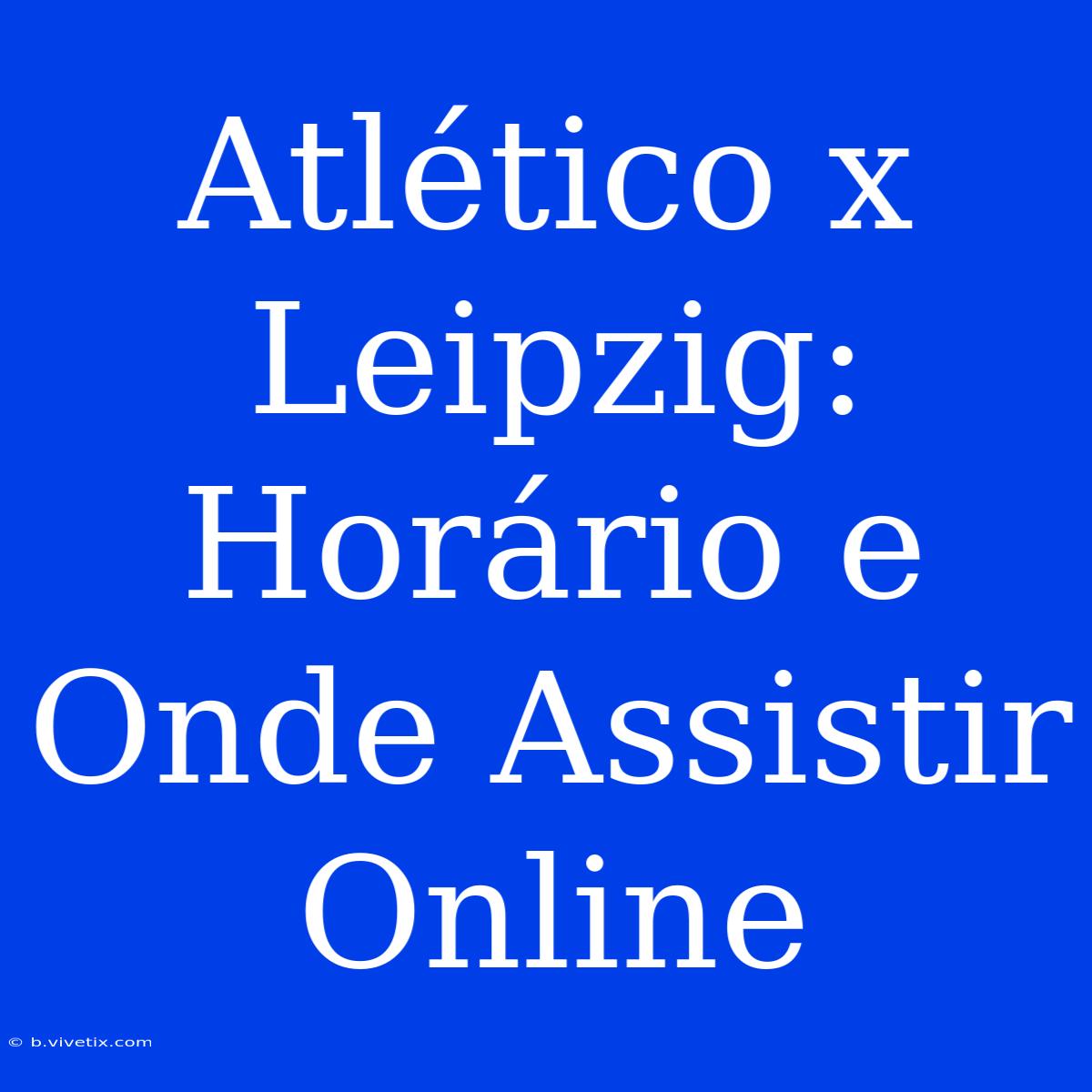 Atlético X Leipzig: Horário E Onde Assistir Online