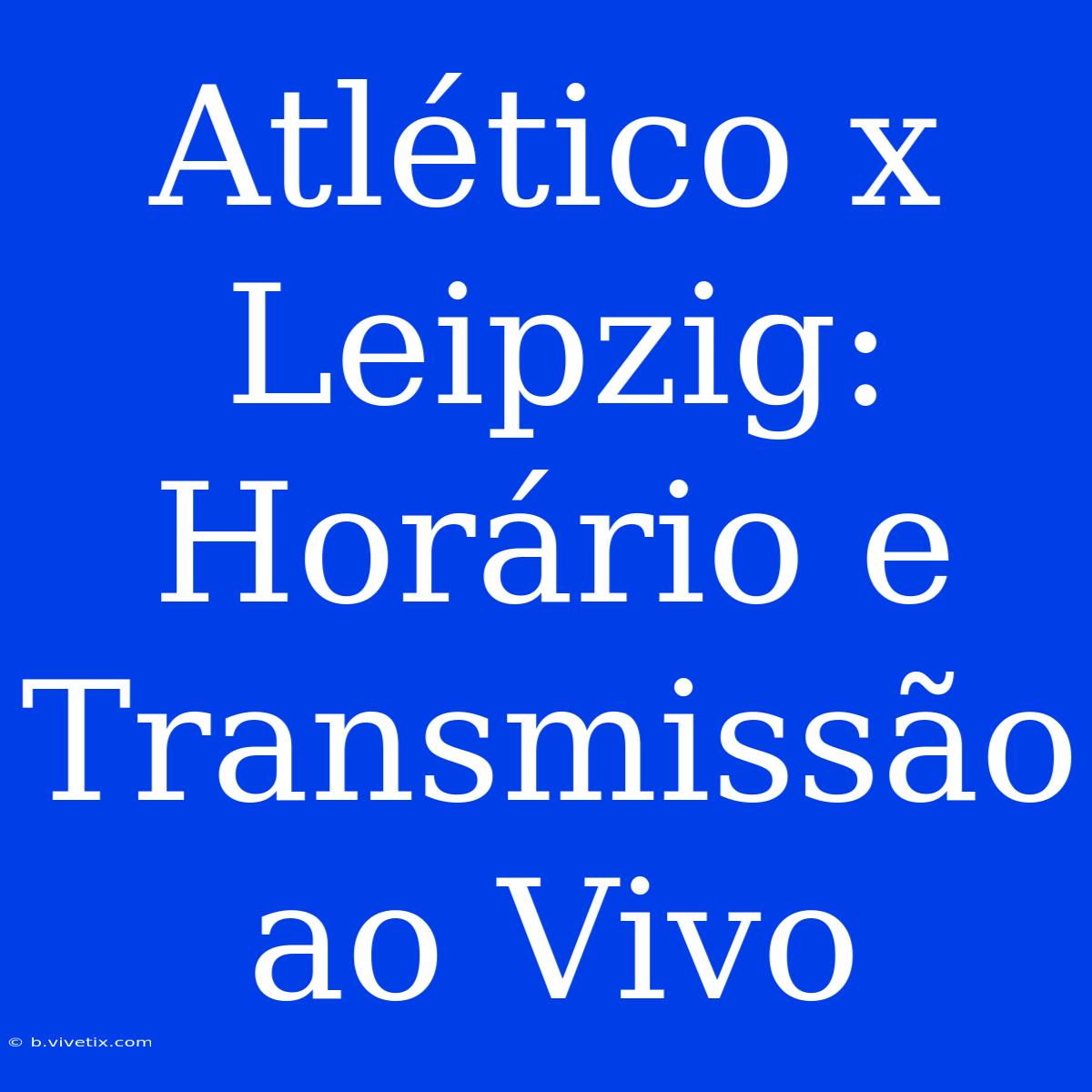 Atlético X Leipzig: Horário E Transmissão Ao Vivo