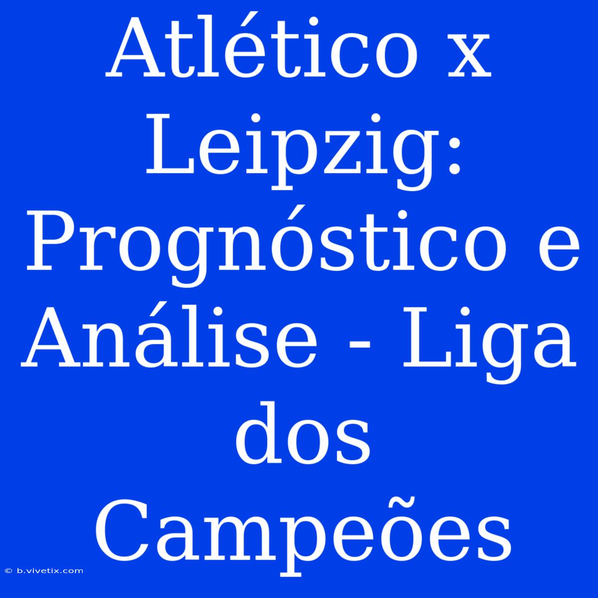 Atlético X Leipzig: Prognóstico E Análise - Liga Dos Campeões 