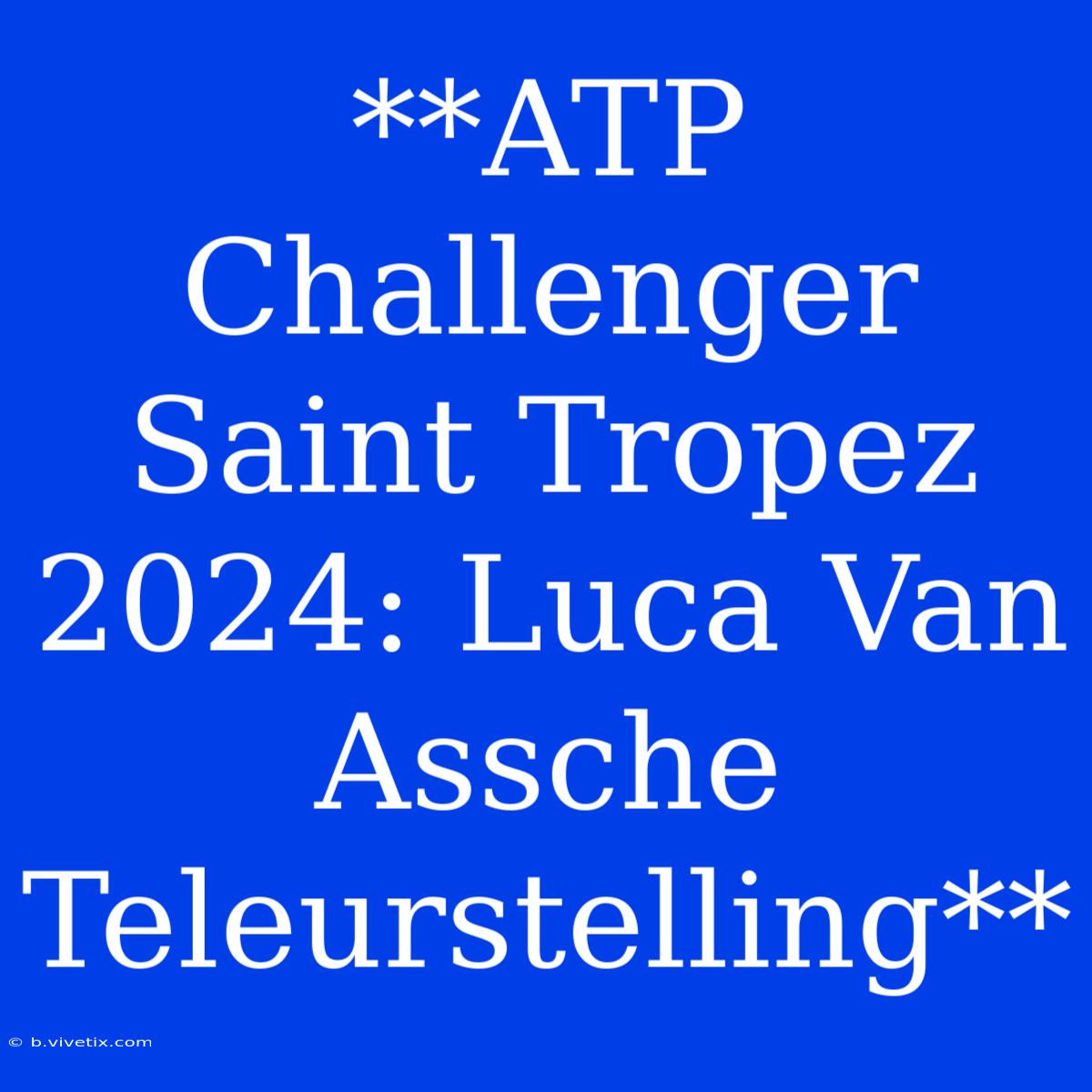 **ATP Challenger Saint Tropez 2024: Luca Van Assche Teleurstelling**