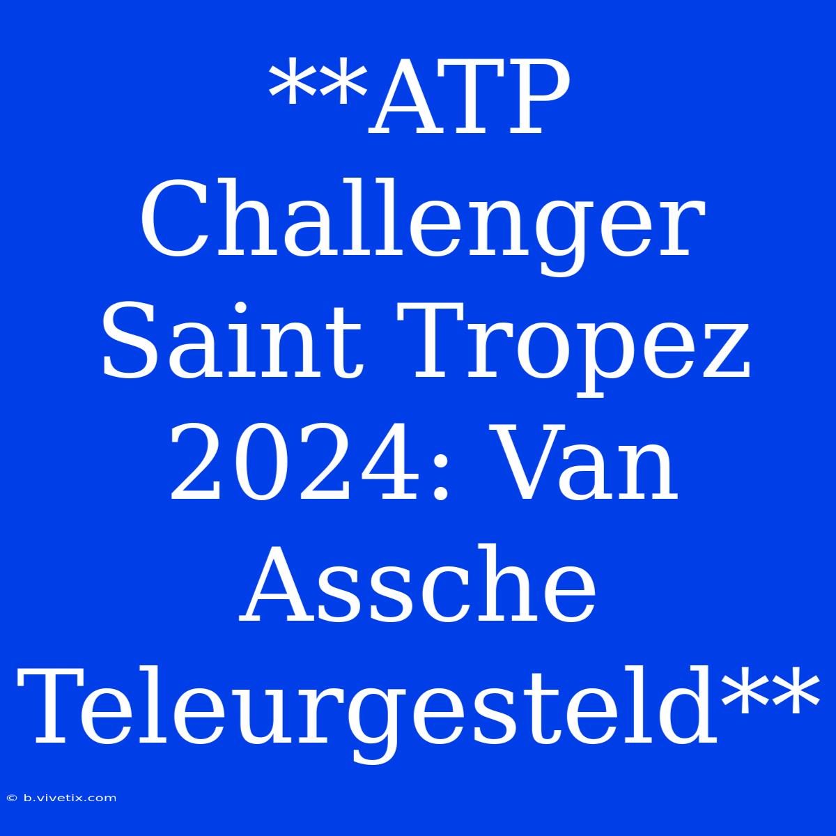 **ATP Challenger Saint Tropez 2024: Van Assche Teleurgesteld**