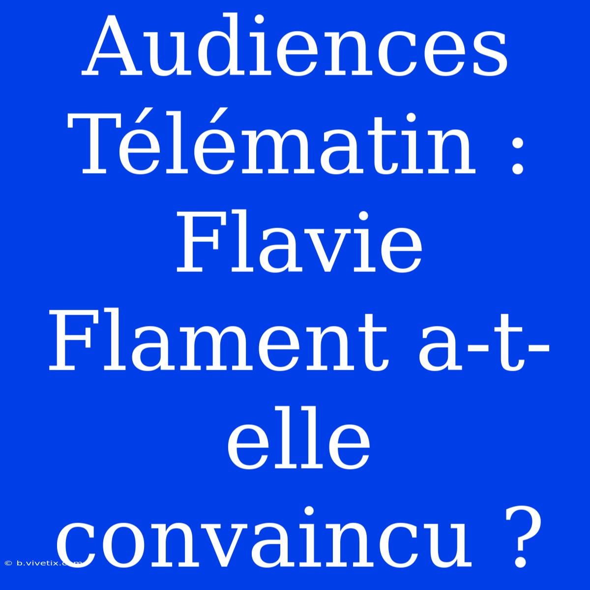 Audiences Télématin : Flavie Flament A-t-elle Convaincu ?