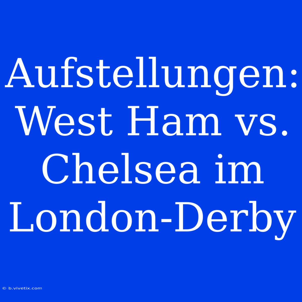 Aufstellungen: West Ham Vs. Chelsea Im London-Derby