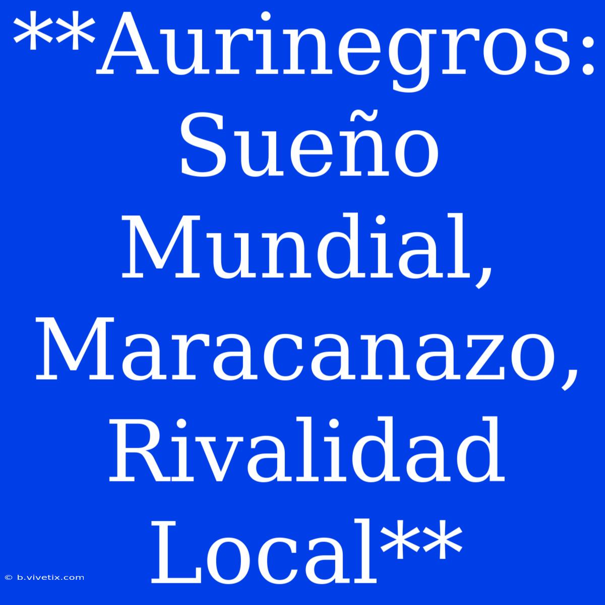 **Aurinegros: Sueño Mundial, Maracanazo, Rivalidad Local** 