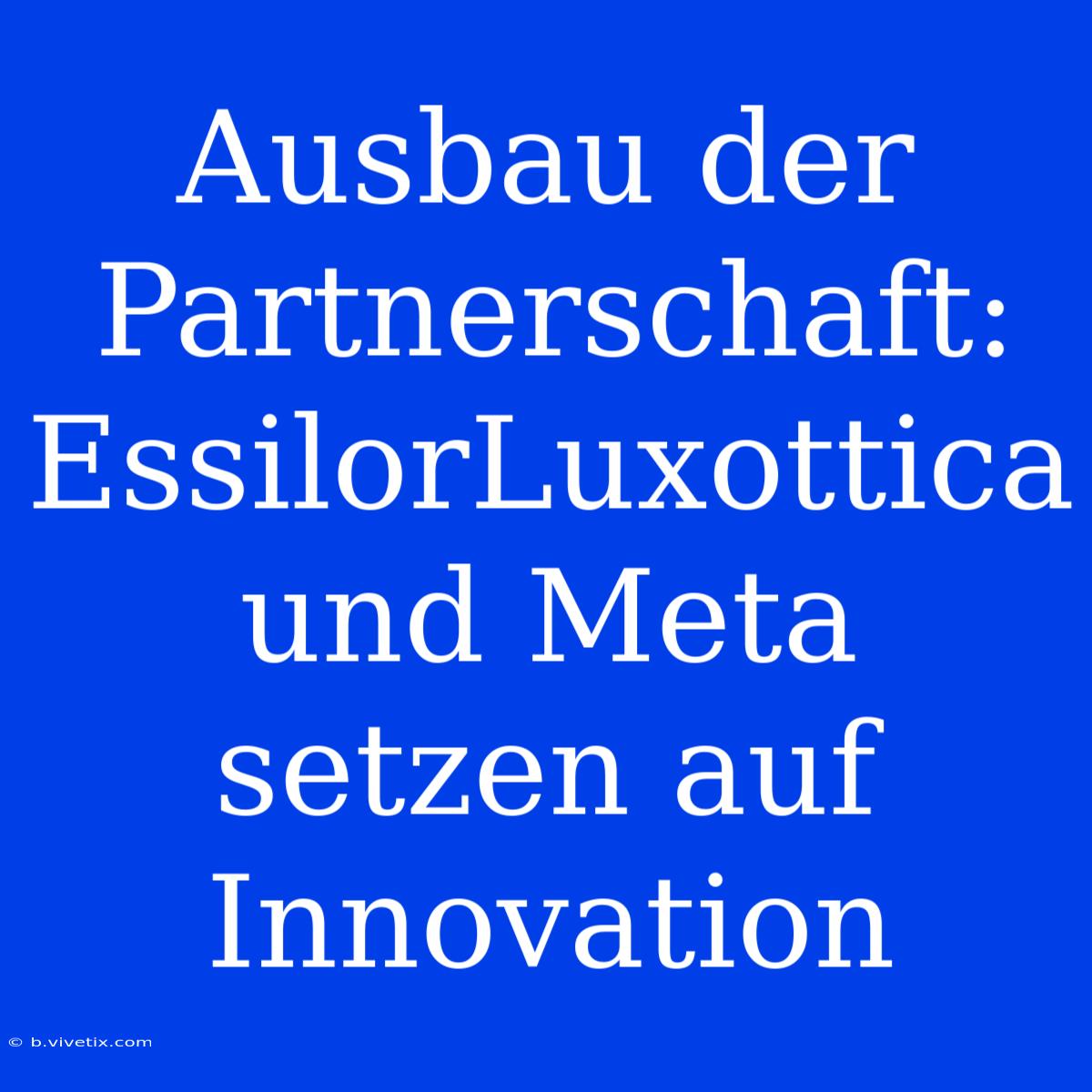 Ausbau Der Partnerschaft: EssilorLuxottica Und Meta Setzen Auf Innovation