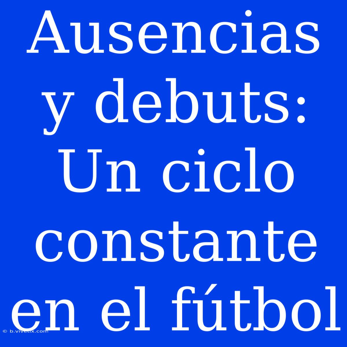 Ausencias Y Debuts: Un Ciclo Constante En El Fútbol