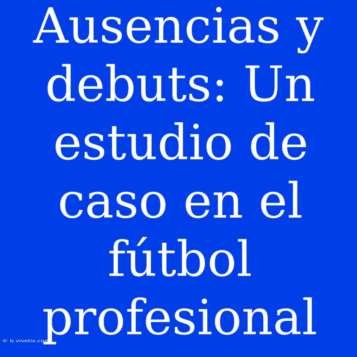 Ausencias Y Debuts: Un Estudio De Caso En El Fútbol Profesional