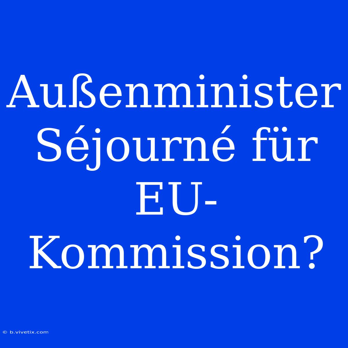 Außenminister Séjourné Für EU-Kommission?