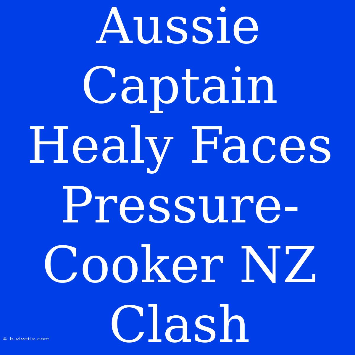 Aussie Captain Healy Faces Pressure-Cooker NZ Clash