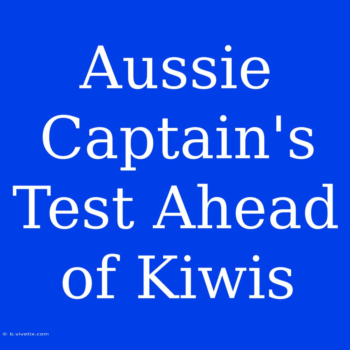 Aussie Captain's Test Ahead Of Kiwis