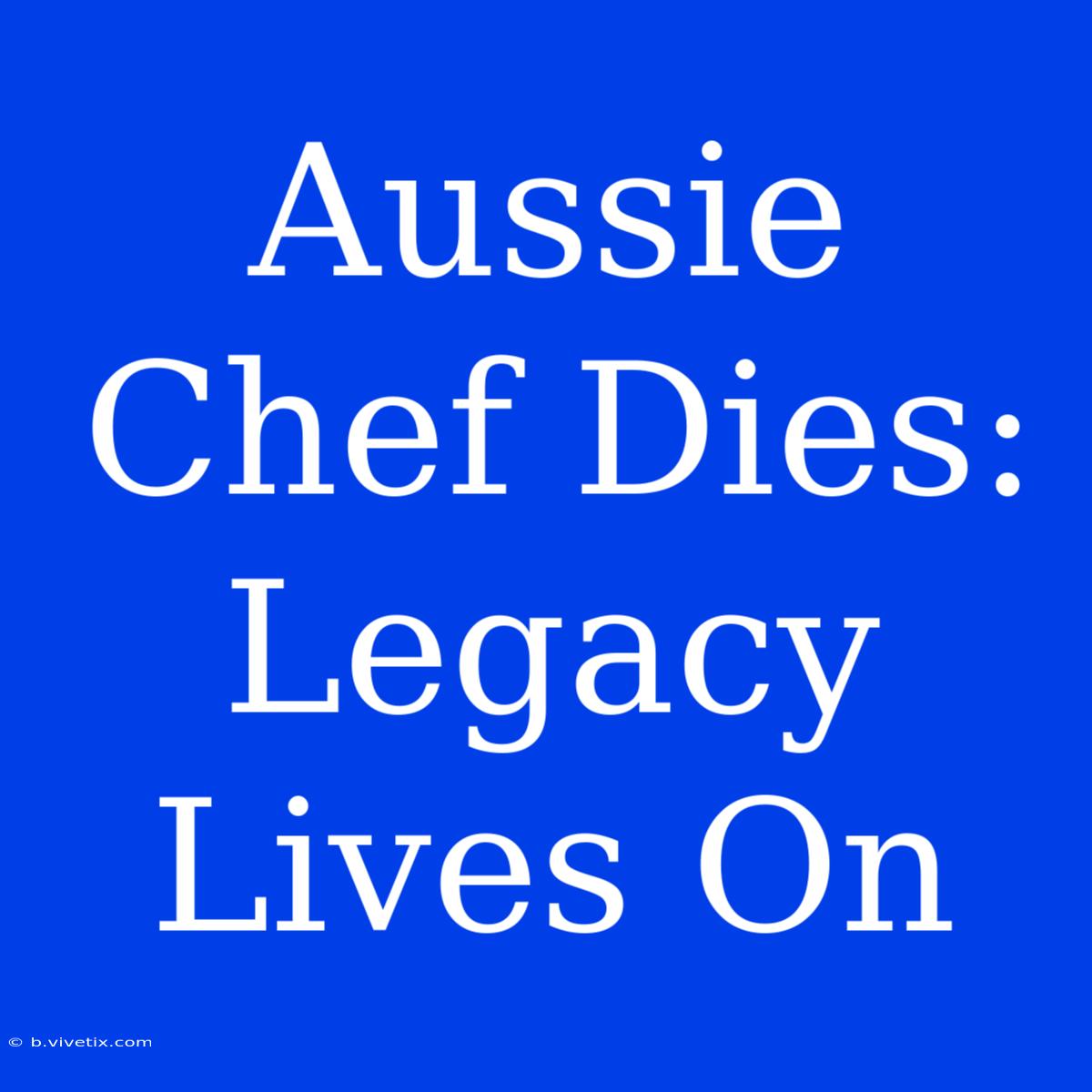 Aussie Chef Dies: Legacy Lives On