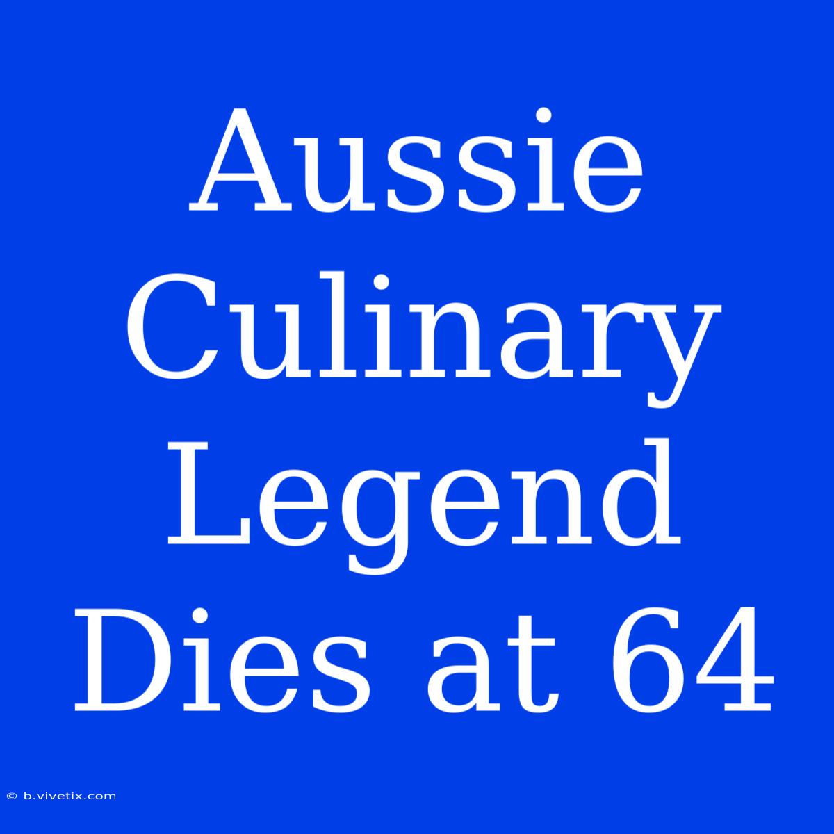 Aussie Culinary Legend Dies At 64 