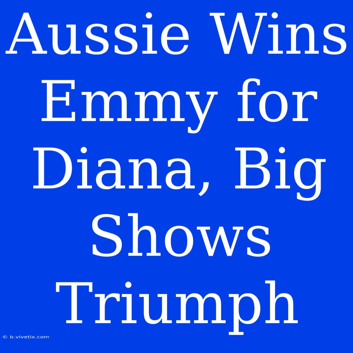 Aussie Wins Emmy For Diana, Big Shows Triumph