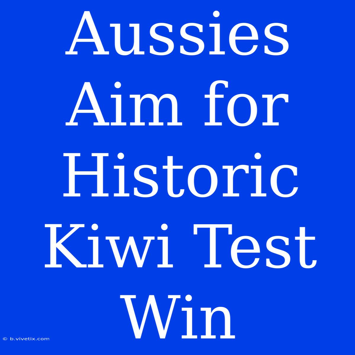 Aussies Aim For Historic Kiwi Test Win