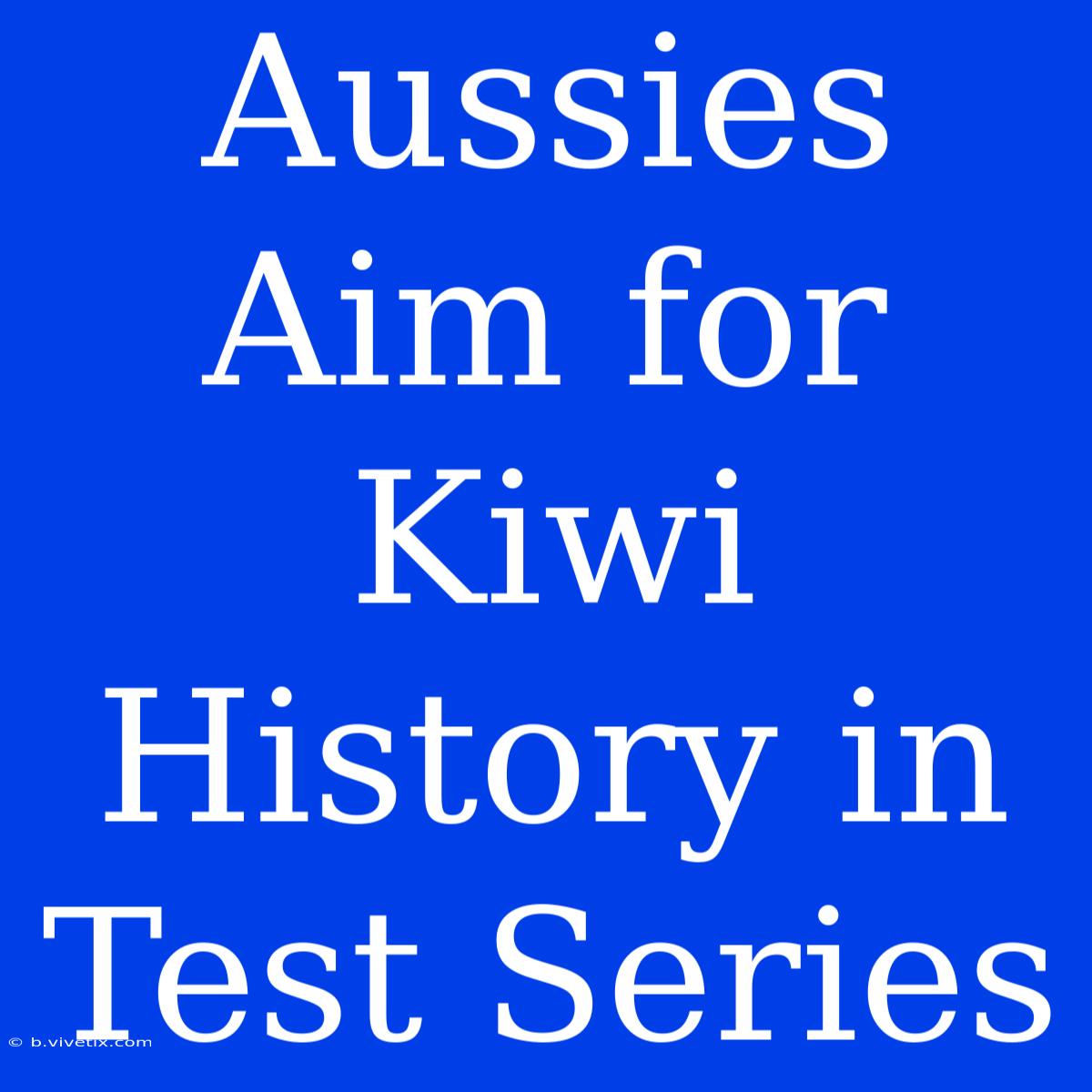 Aussies Aim For Kiwi History In Test Series