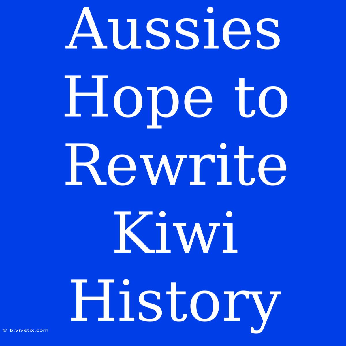 Aussies Hope To Rewrite Kiwi History