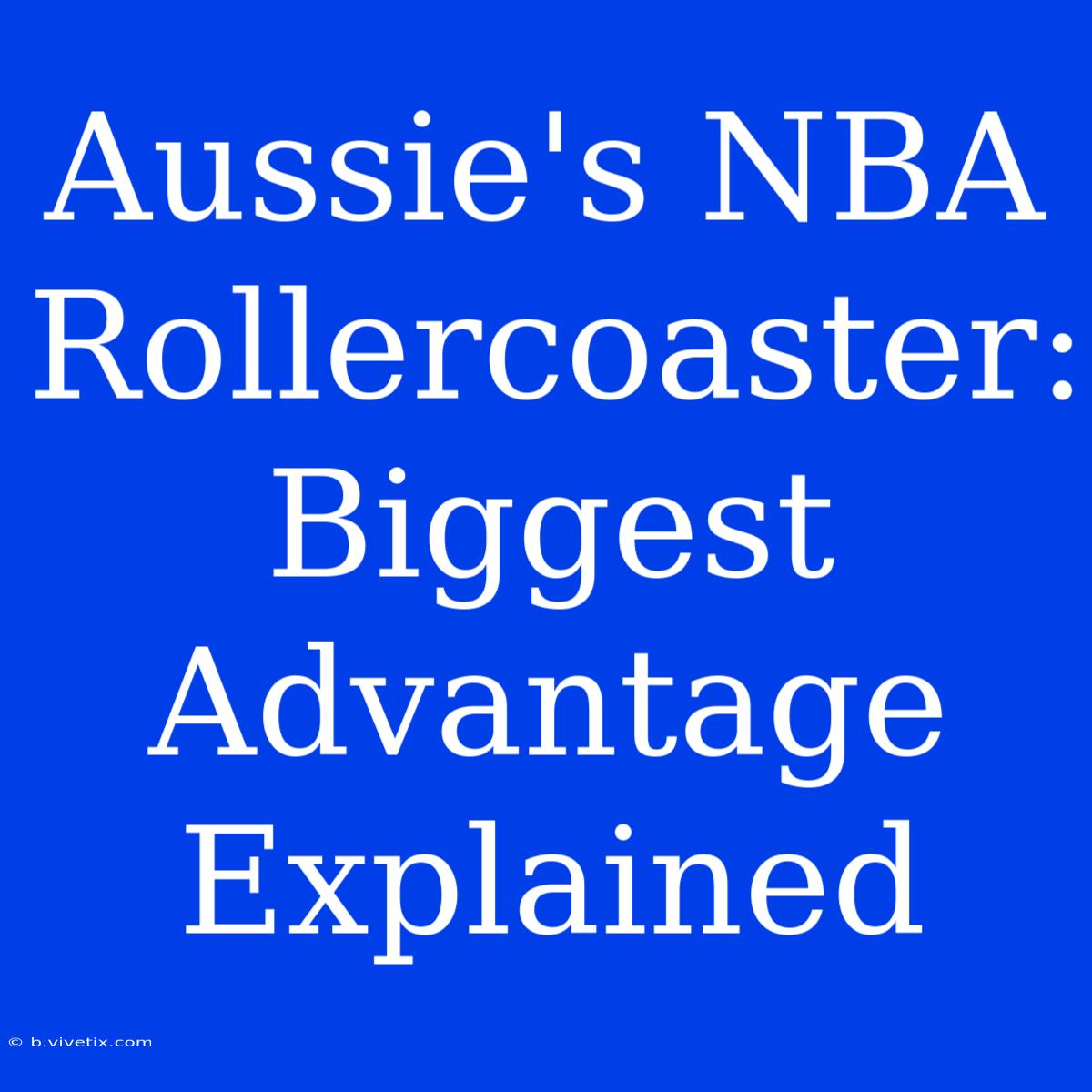 Aussie's NBA Rollercoaster: Biggest Advantage Explained 