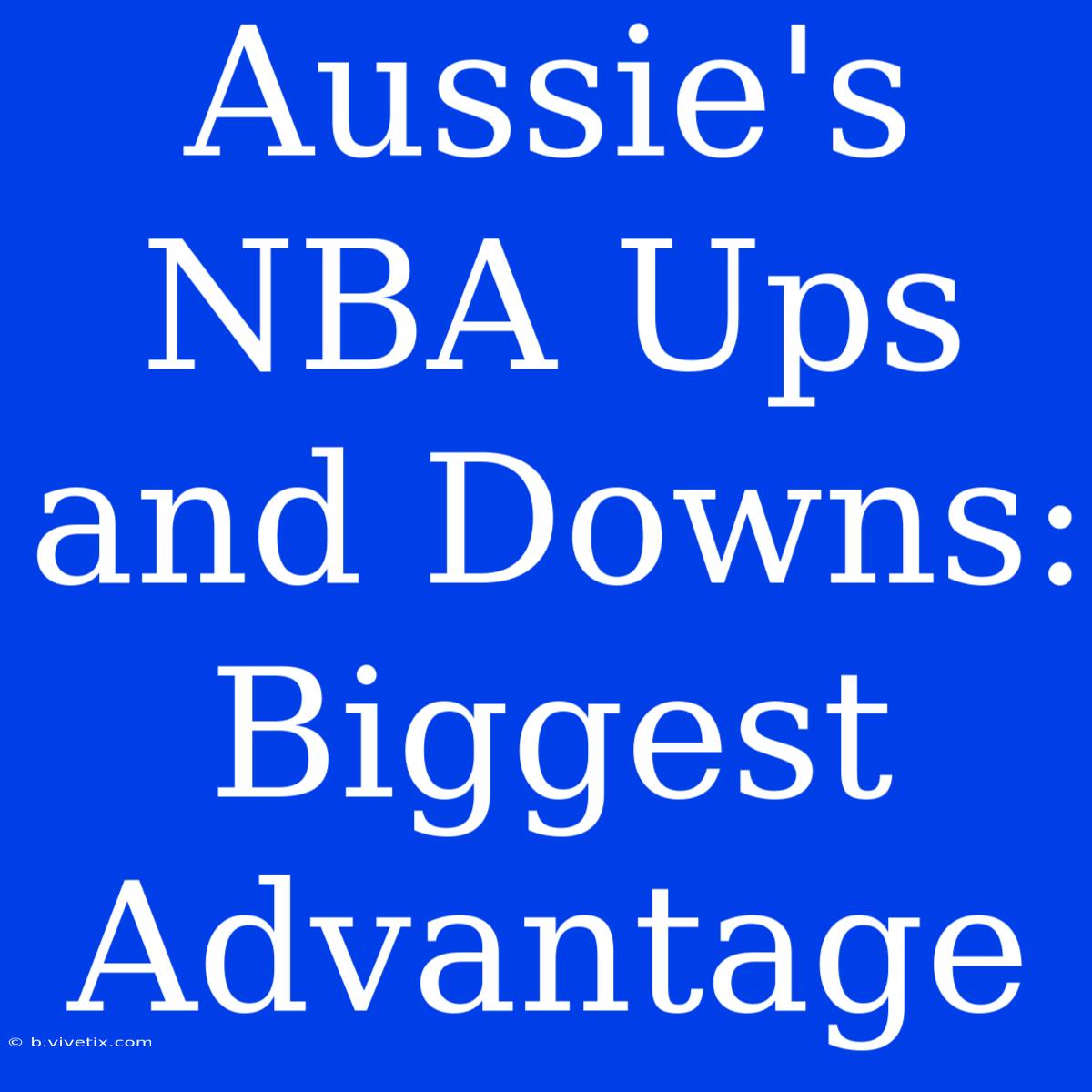 Aussie's NBA Ups And Downs: Biggest Advantage