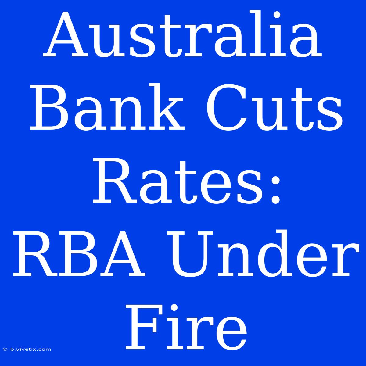 Australia Bank Cuts Rates: RBA Under Fire