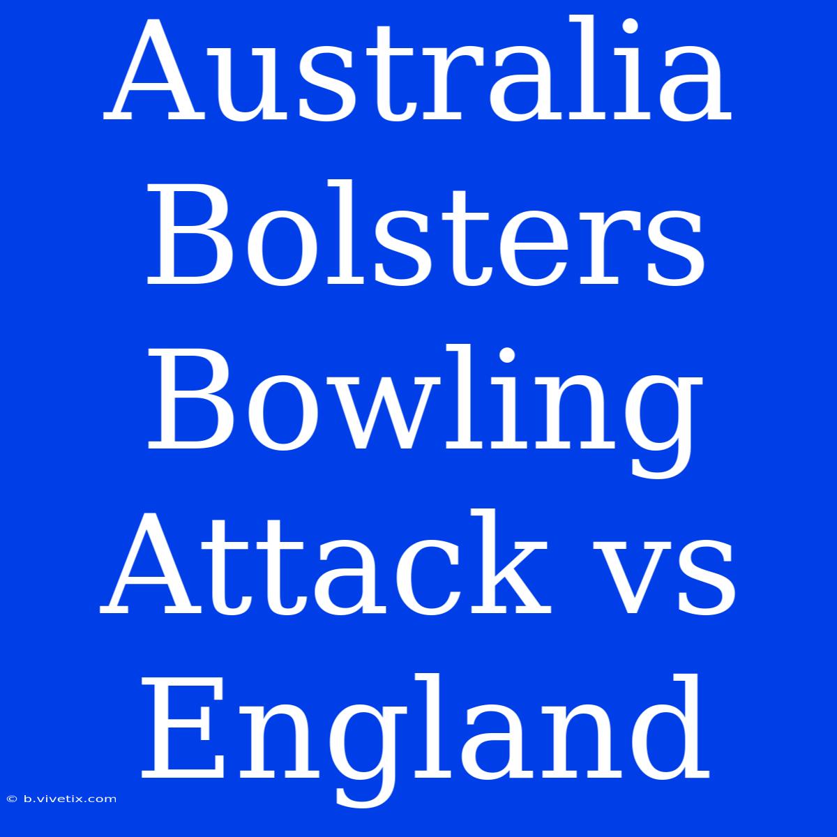 Australia Bolsters Bowling Attack Vs England