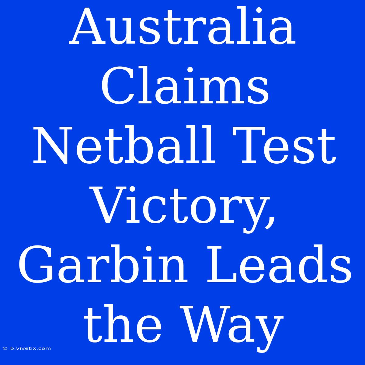 Australia Claims Netball Test Victory, Garbin Leads The Way