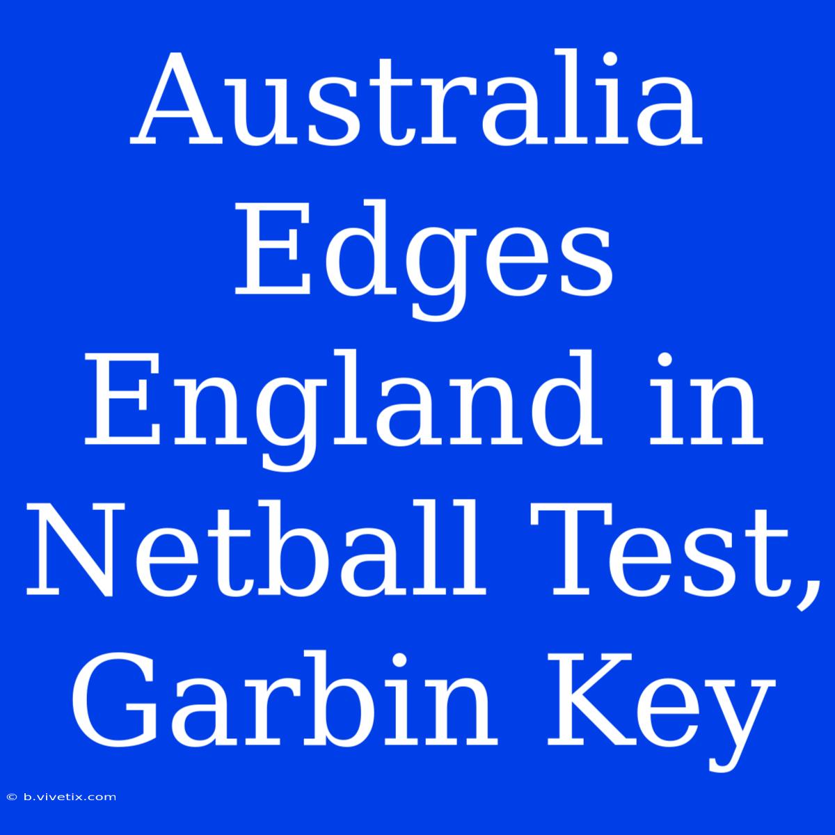 Australia Edges England In Netball Test, Garbin Key