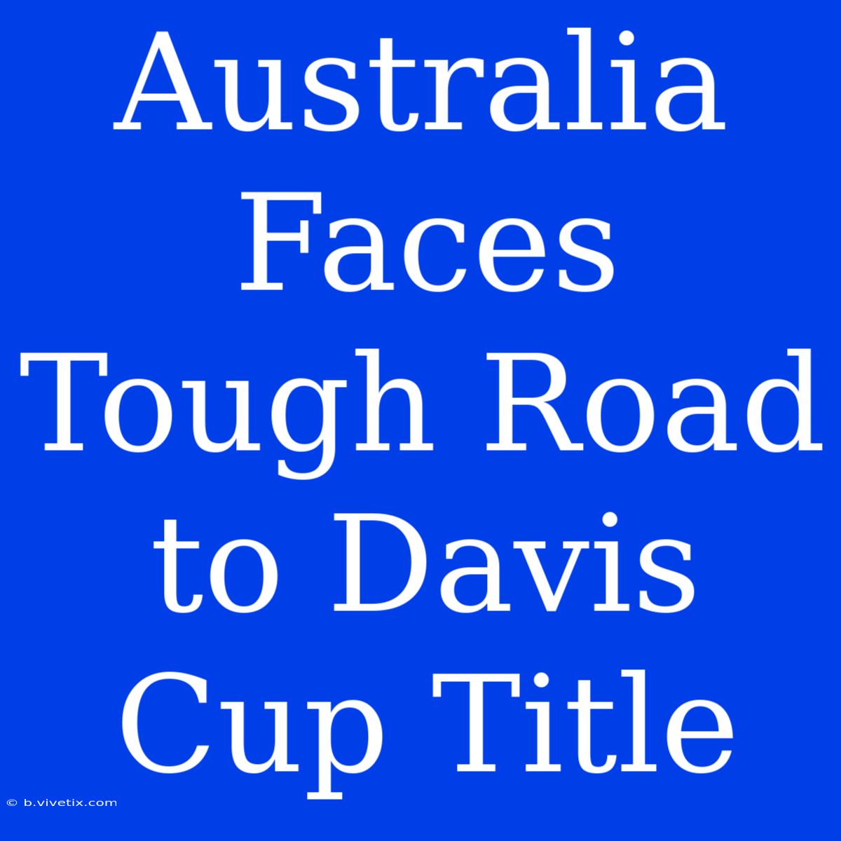 Australia Faces Tough Road To Davis Cup Title