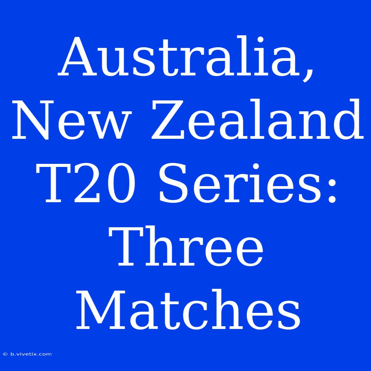 Australia, New Zealand T20 Series: Three Matches