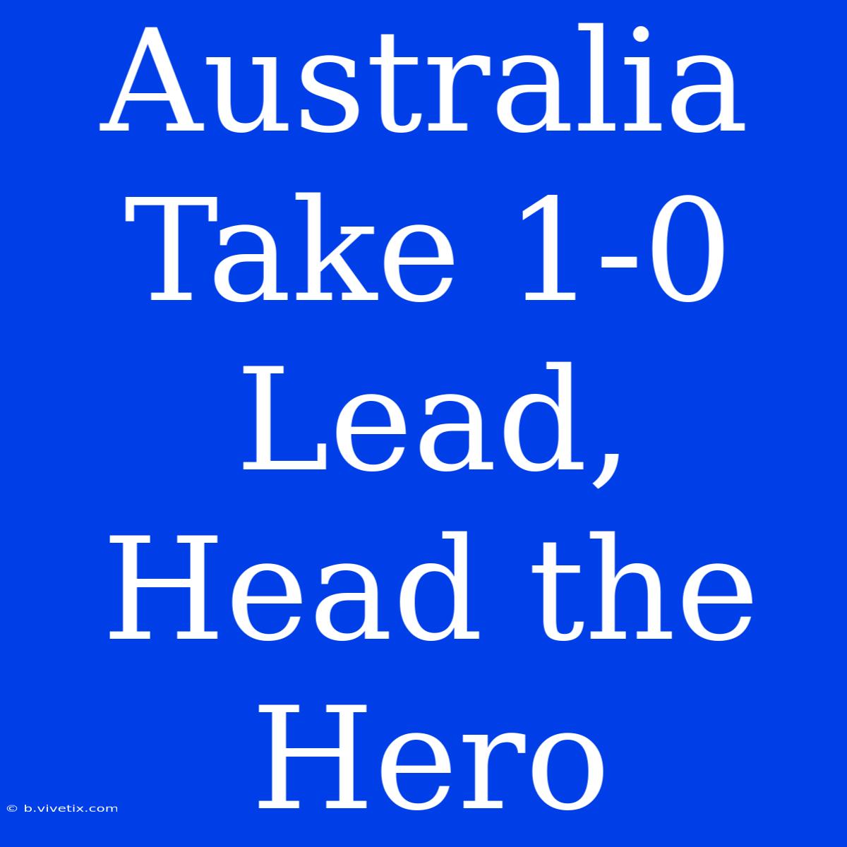 Australia Take 1-0 Lead, Head The Hero