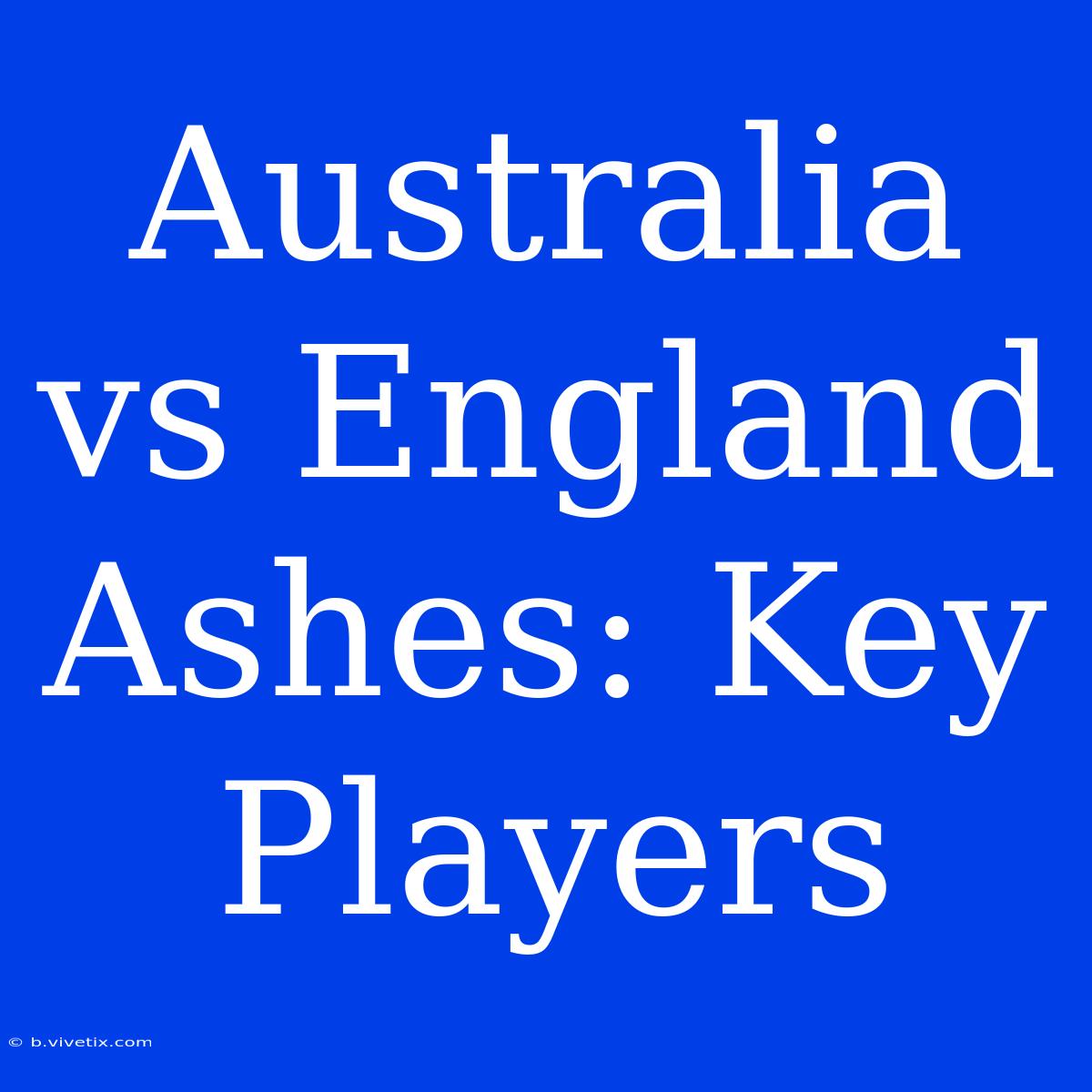 Australia Vs England Ashes: Key Players