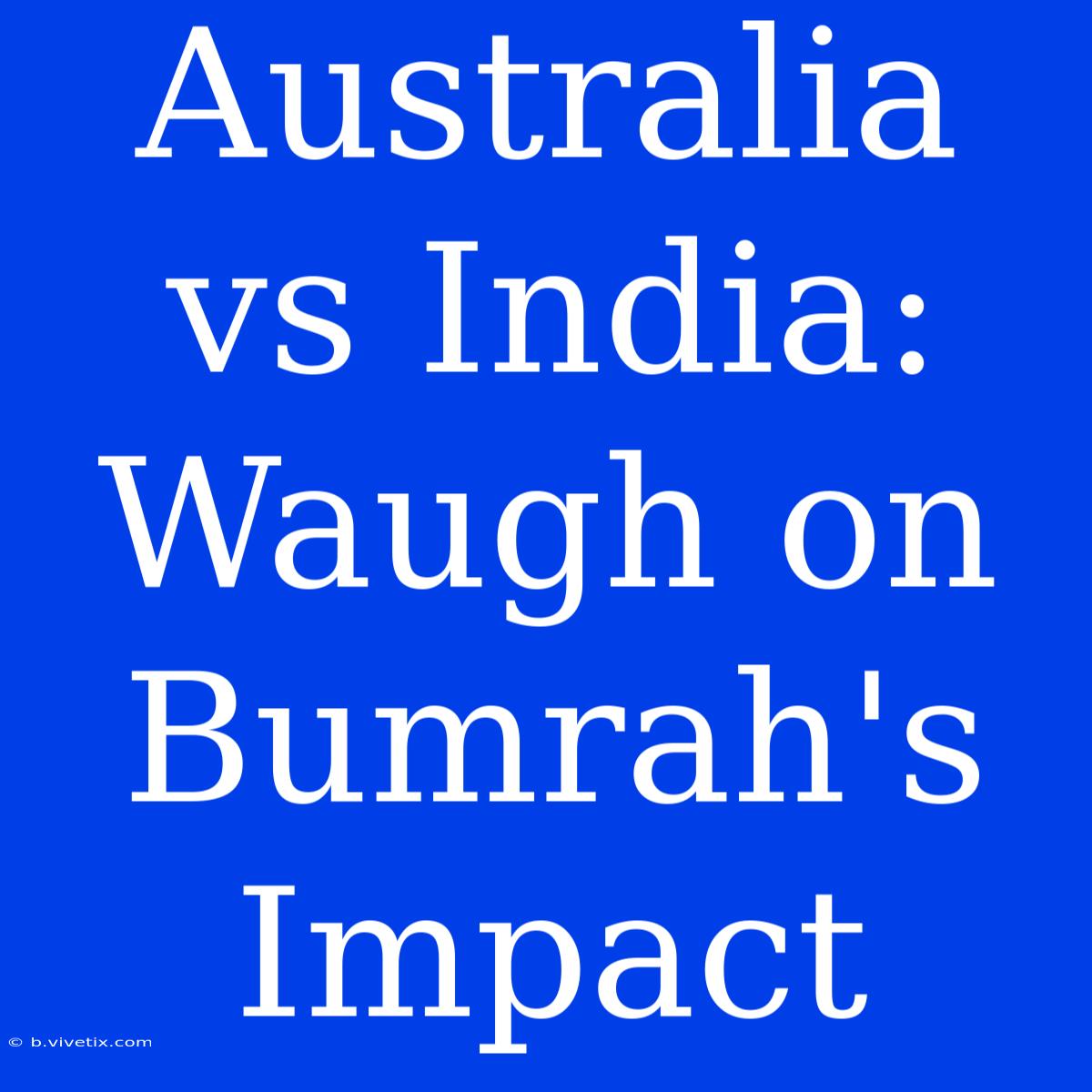 Australia Vs India: Waugh On Bumrah's Impact